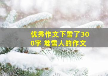 优秀作文下雪了300字 堆雪人的作文